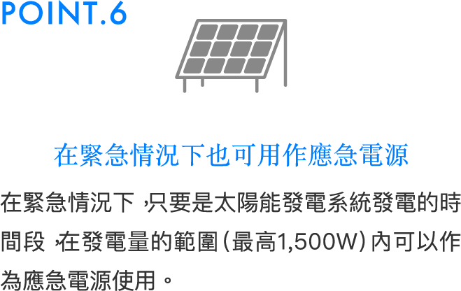 在緊急情況下也可用作應急電源在緊急情況下，只要是太陽能發電系統發電的時間段，在發電量的範圍（最高1,500W）內可以作為應急電源使用。