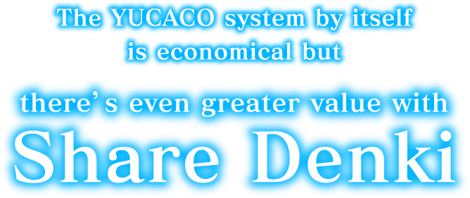 The YUCACO system by itself is economical but there’s even greater value with Share Denki
